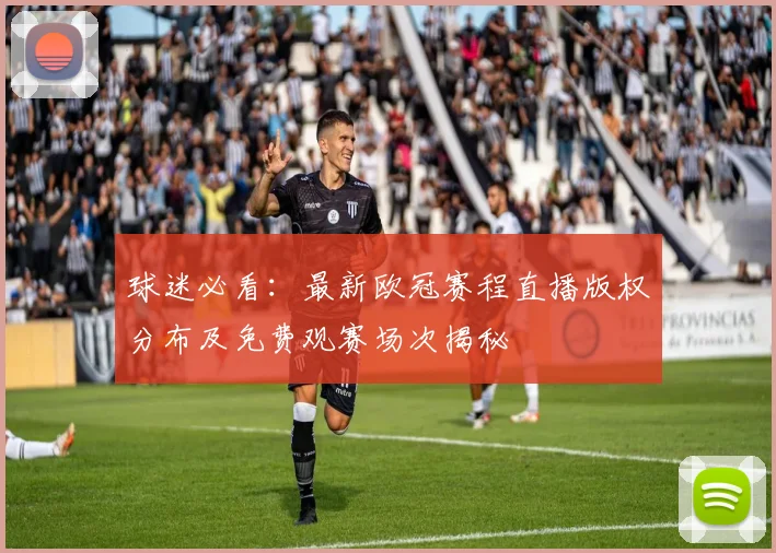 球迷必看：最新欧冠赛程直播版权分布及免费观赛场次揭秘