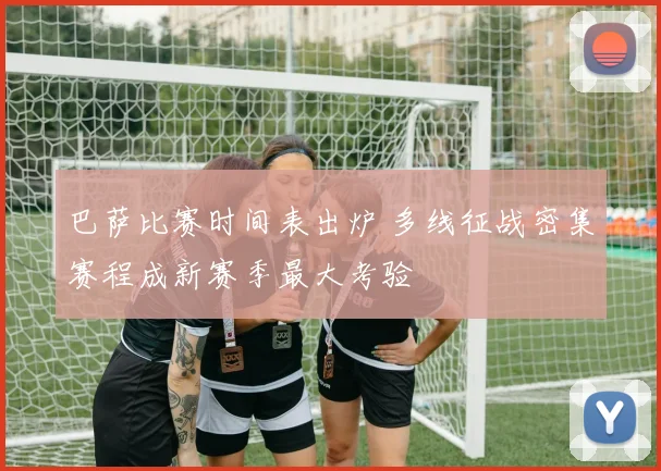 巴萨比赛时间表出炉 多线征战密集赛程成新赛季最大考验