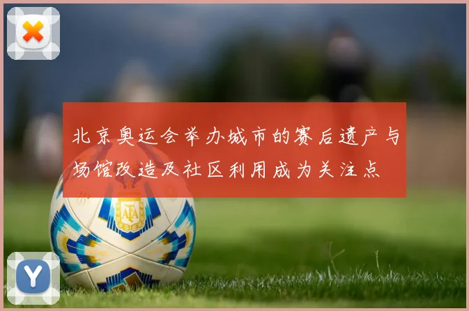 北京奥运会举办城市的赛后遗产与场馆改造及社区利用成为关注点
