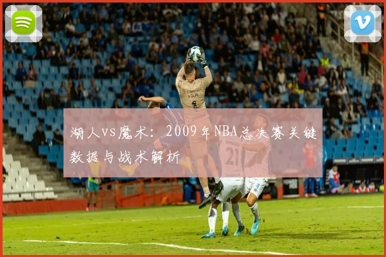 湖人vs魔术：2009年NBA总决赛关键数据与战术解析