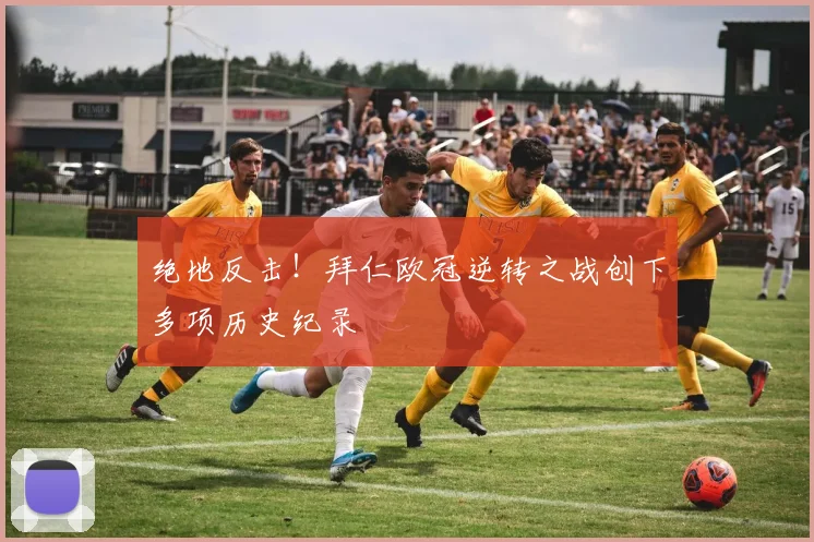 绝地反击！拜仁欧冠逆转之战创下多项历史纪录