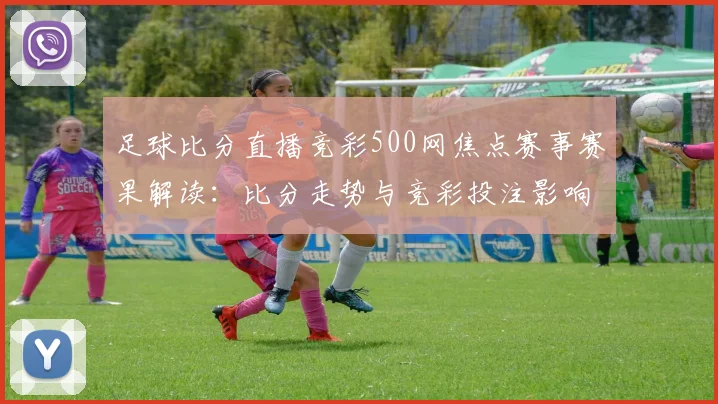 足球比分直播竞彩500网焦点赛事赛果解读：比分走势与竞彩投注影响